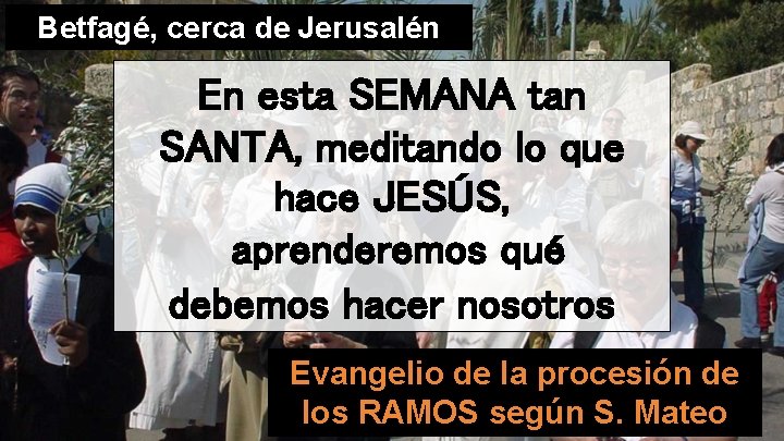 Betfagé, cerca de Jerusalén En esta SEMANA tan SANTA, meditando lo que hace JESÚS,