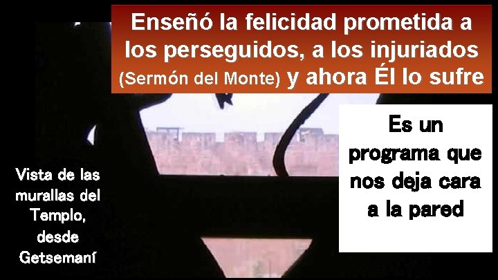 Enseñó la felicidad prometida a los perseguidos, a los injuriados (Sermón del Monte) y