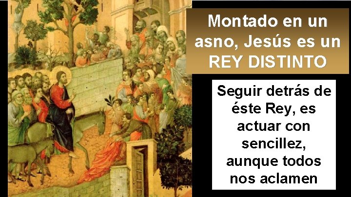 Montado en un asno, Jesús es un REY DISTINTO Seguir detrás de éste Rey,