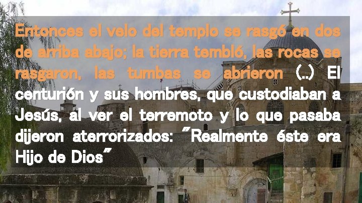 Entonces el velo del templo se rasgó en dos de arriba abajo; la tierra