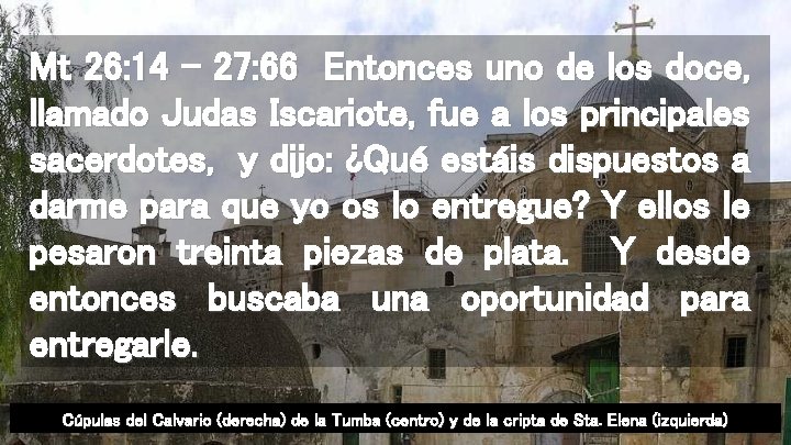 Mt 26: 14 - 27: 66 Entonces uno de los doce, llamado Judas Iscariote,