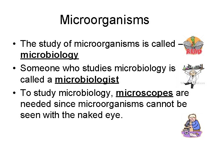 Microorganisms • The study of microorganisms is called – microbiology • Someone who studies