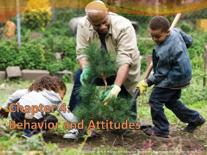 Chapter 4: Behavior and Attitudes © Kid. Stock/Blend Images/Corbis RF Copyright 2016 © Mc.