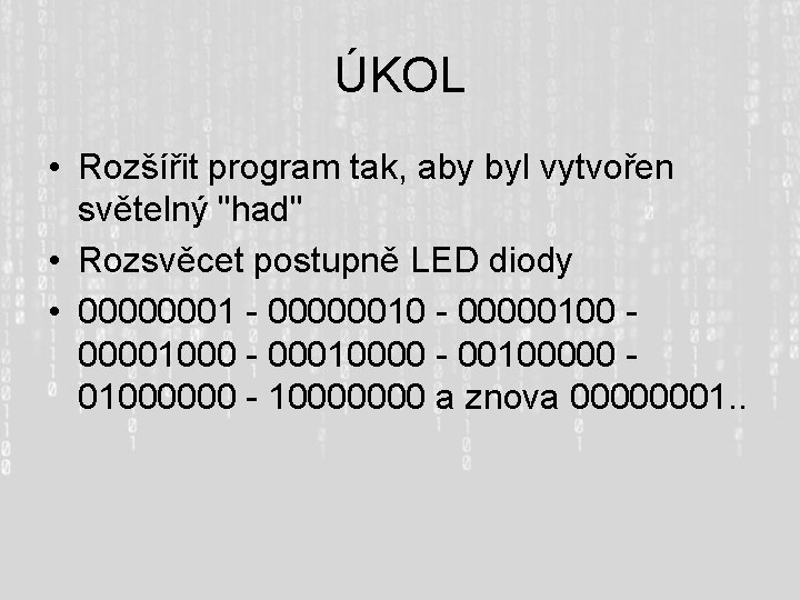 ÚKOL • Rozšířit program tak, aby byl vytvořen světelný "had" • Rozsvěcet postupně LED