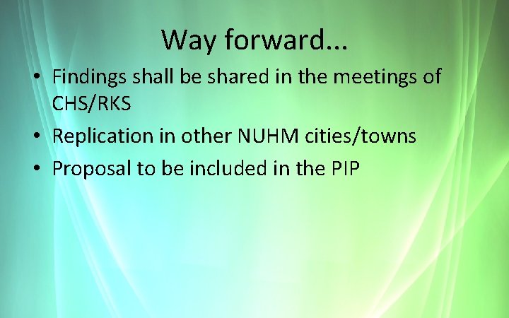 Way forward. . . • Findings shall be shared in the meetings of CHS/RKS