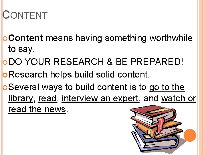 CONTENT Content means having something worthwhile to say. DO YOUR RESEARCH & BE PREPARED!