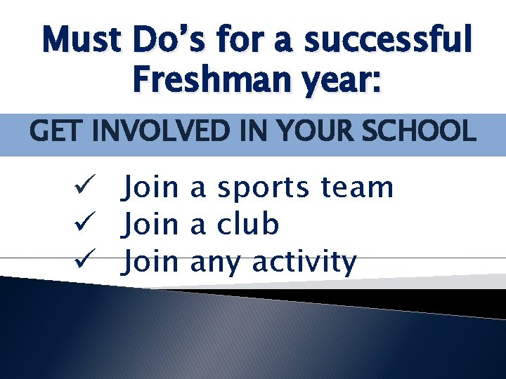 Must Do’s for a successful Freshman year: GET INVOLVED IN YOUR SCHOOL ü Join