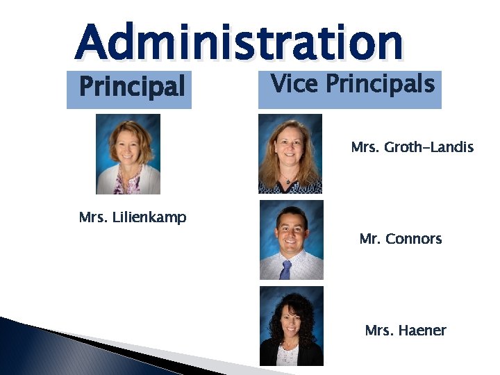 Administration Principal Vice Principals Mrs. Groth-Landis Mrs. Lilienkamp Mr. Connors Mrs. Haener 