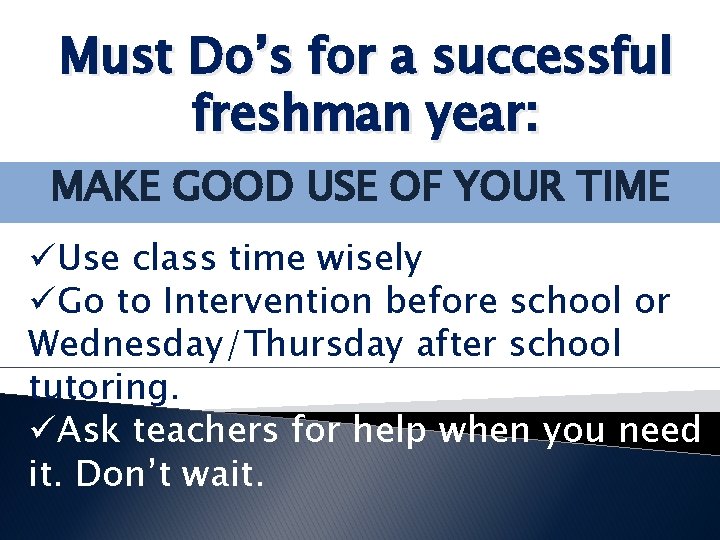 Must Do’s for a successful freshman year: MAKE GOOD USE OF YOUR TIME üUse