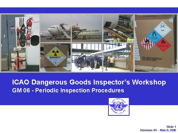 ICAO Dangerous Goods Inspector’s Workshop GM 06 - Periodic Inspection Procedures Slide 1 Revision