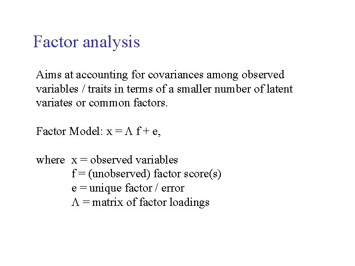 Factor analysis Aims at accounting for covariances among observed variables / traits in terms