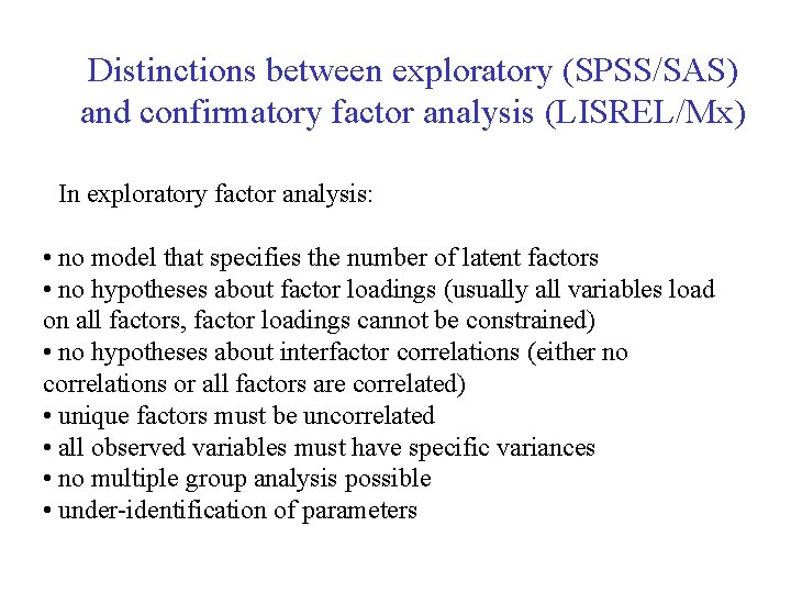 Distinctions between exploratory (SPSS/SAS) and confirmatory factor analysis (LISREL/Mx) In exploratory factor analysis: •