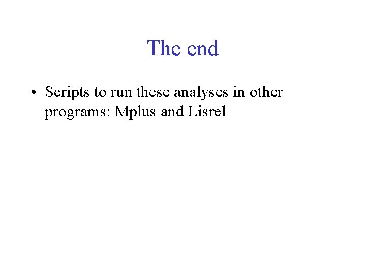 The end • Scripts to run these analyses in other programs: Mplus and Lisrel