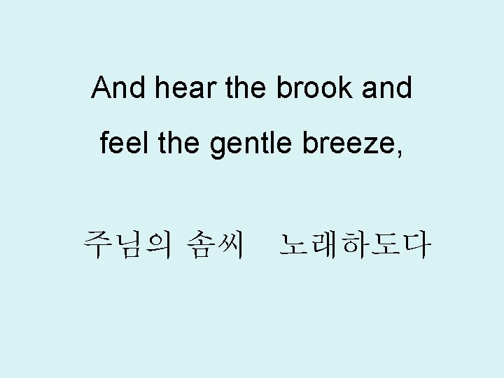 And hear the brook and feel the gentle breeze, 주님의 솜씨 노래하도다 