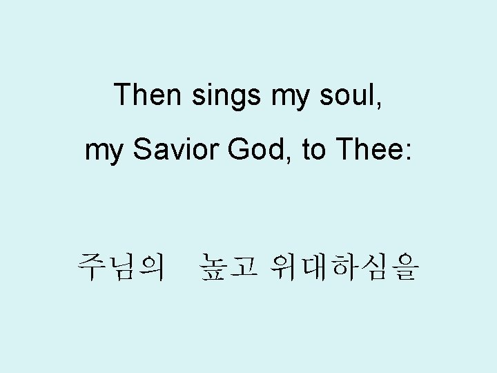 Then sings my soul, my Savior God, to Thee: 주님의 높고 위대하심을 