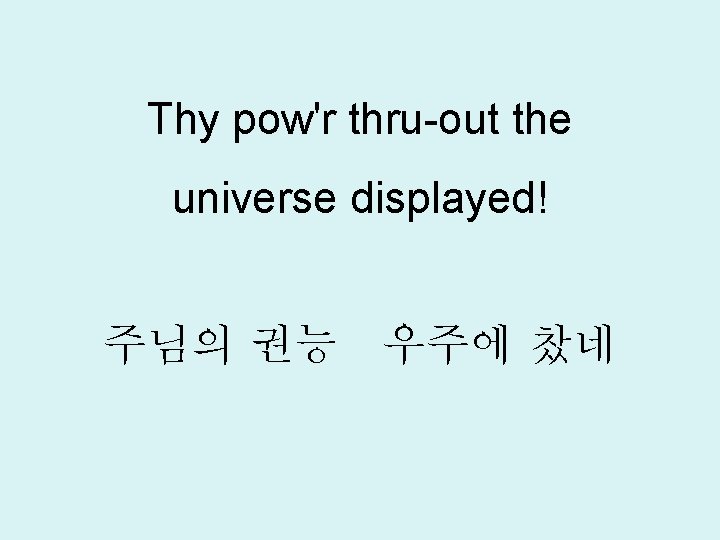 Thy pow'r thru-out the universe displayed! 주님의 권능 우주에 찼네 