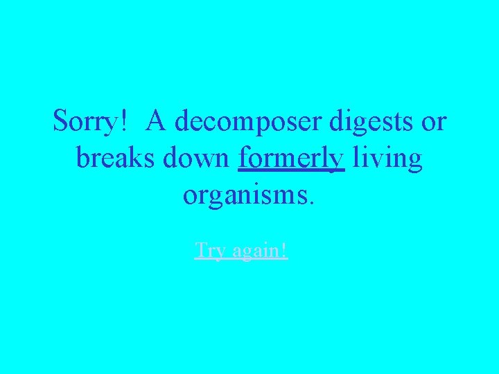 Sorry! A decomposer digests or breaks down formerly living organisms. Try again! 