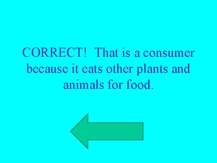 CORRECT! That is a consumer because it eats other plants and animals for food.