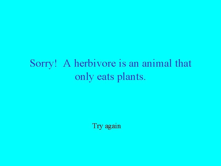 Sorry! A herbivore is an animal that only eats plants. Try again 