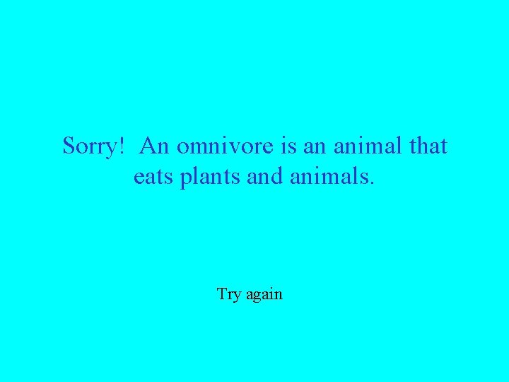 Sorry! An omnivore is an animal that eats plants and animals. Try again 