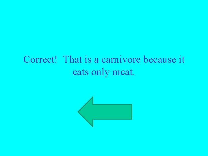 Correct! That is a carnivore because it eats only meat. 