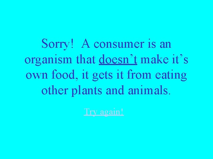 Sorry! A consumer is an organism that doesn’t make it’s own food, it gets