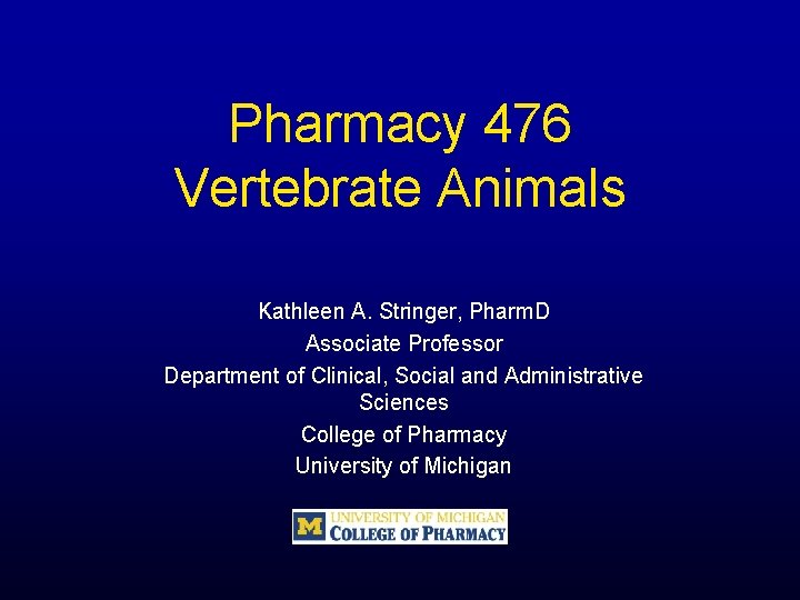 Pharmacy 476 Vertebrate Animals Kathleen A. Stringer, Pharm. D Associate Professor Department of Clinical,