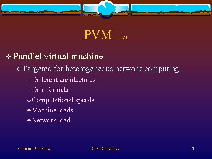 PVM v Parallel (cont’d) virtual machine v Targeted for heterogeneous network computing v Different PVM v Parallel (cont’d) virtual machine v Targeted for heterogeneous network computing v Different
