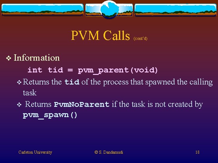 PVM Calls (cont’d) v Information int tid = pvm_parent(void) v Returns the tid of PVM Calls (cont’d) v Information int tid = pvm_parent(void) v Returns the tid of