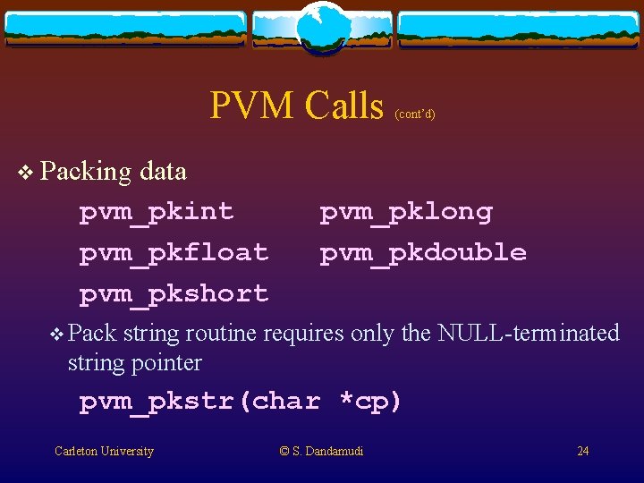 PVM Calls data pvm_pkint pvm_pkfloat pvm_pkshort (cont’d) v Packing pvm_pklong pvm_pkdouble v Pack string PVM Calls data pvm_pkint pvm_pkfloat pvm_pkshort (cont’d) v Packing pvm_pklong pvm_pkdouble v Pack string