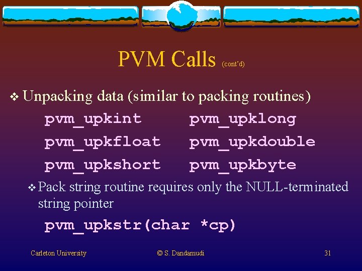 PVM Calls (cont’d) v Unpacking data (similar to packing routines) pvm_upkint pvm_upklong pvm_upkfloat pvm_upkdouble PVM Calls (cont’d) v Unpacking data (similar to packing routines) pvm_upkint pvm_upklong pvm_upkfloat pvm_upkdouble