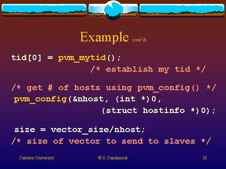 Example (cont’d) tid[0] = pvm_mytid(); /* establish my tid */ /* get # of