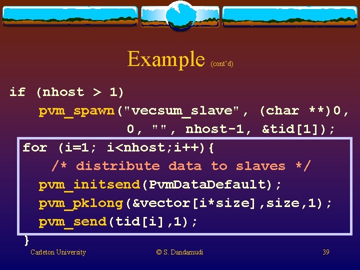 Example (cont’d) if (nhost > 1) pvm_spawn("vecsum_slave", (char **)0, 0, "", nhost-1, &tid[1]); for