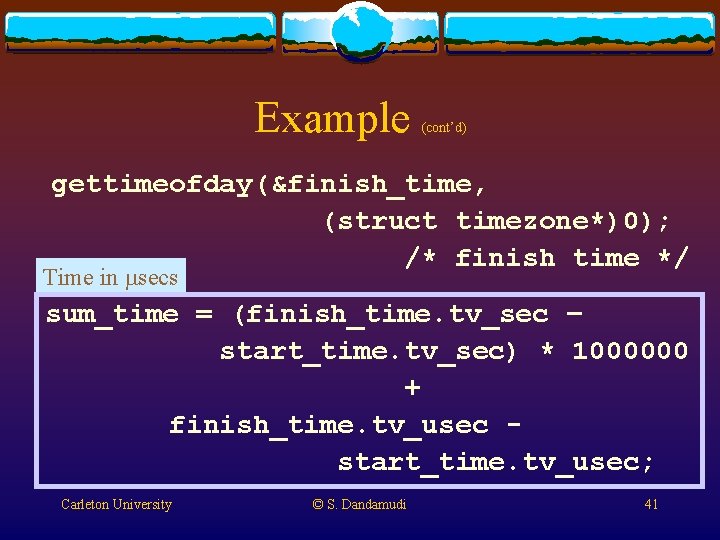 Example (cont’d) gettimeofday(&finish_time, (struct timezone*)0); /* finish time */ Time in msecs sum_time = Example (cont’d) gettimeofday(&finish_time, (struct timezone*)0); /* finish time */ Time in msecs sum_time =