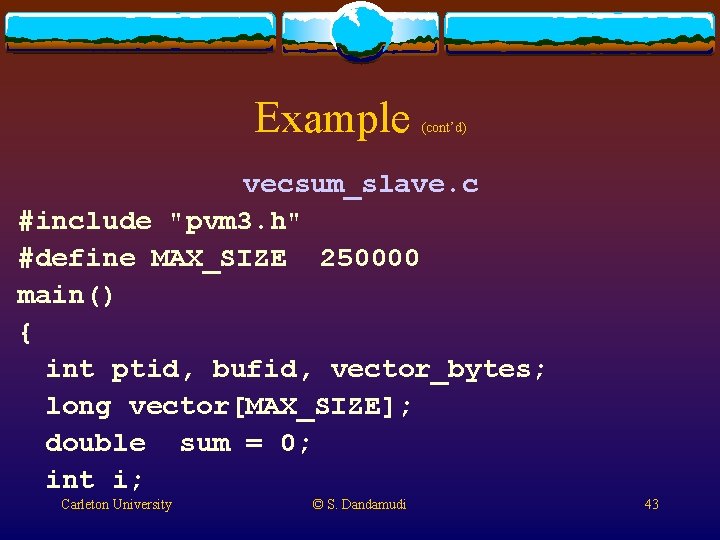 Example (cont’d) vecsum_slave. c #include "pvm 3. h" #define MAX_SIZE 250000 main() { int Example (cont’d) vecsum_slave. c #include "pvm 3. h" #define MAX_SIZE 250000 main() { int