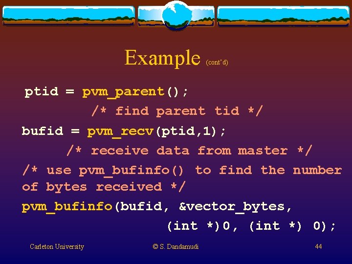 Example (cont’d) ptid = pvm_parent(); /* find parent tid */ bufid = pvm_recv(ptid, 1); Example (cont’d) ptid = pvm_parent(); /* find parent tid */ bufid = pvm_recv(ptid, 1);