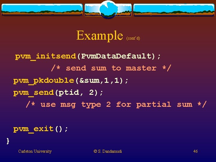 Example (cont’d) pvm_initsend(Pvm. Data. Default); /* send sum to master */ pvm_pkdouble(&sum, 1, 1); Example (cont’d) pvm_initsend(Pvm. Data. Default); /* send sum to master */ pvm_pkdouble(&sum, 1, 1);