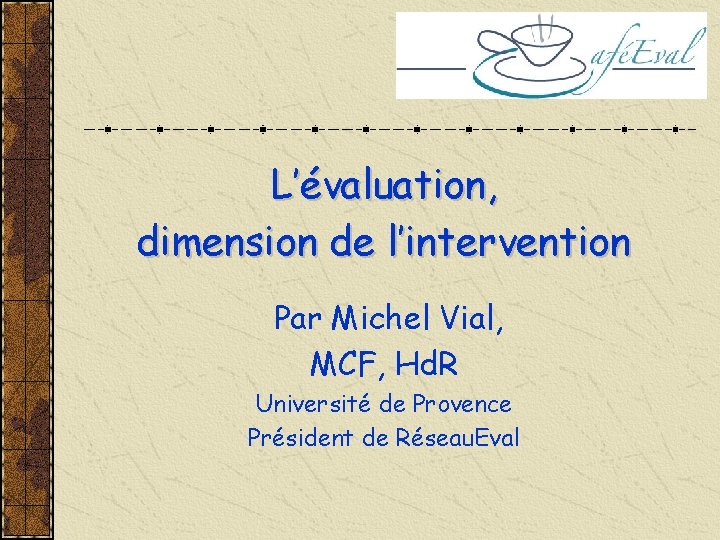 L’évaluation, dimension de l’intervention Par Michel Vial, MCF, Hd. R Université de Provence Président