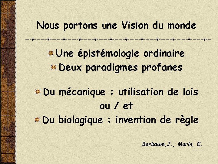 Nous portons une Vision du monde Une épistémologie ordinaire Deux paradigmes profanes Du mécanique