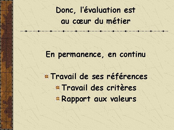 Donc, l’évaluation est au cœur du métier En permanence, en continu Travail de ses