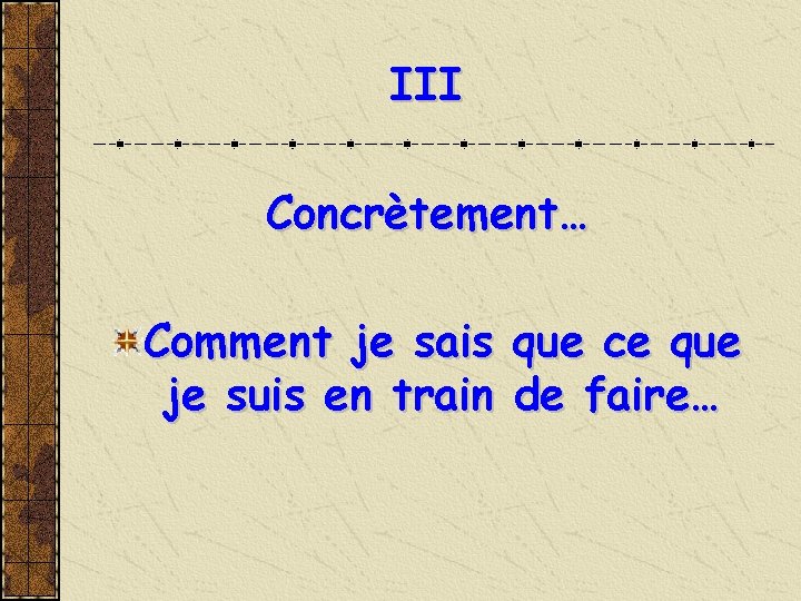 III Concrètement… Comment je sais je suis en train que ce que de faire…