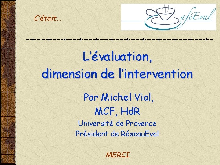 C’était… L’évaluation, dimension de l’intervention Par Michel Vial, MCF, Hd. R Université de Provence