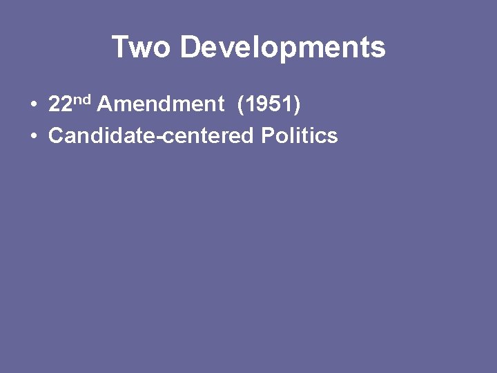 Two Developments • 22 nd Amendment (1951) • Candidate-centered Politics 