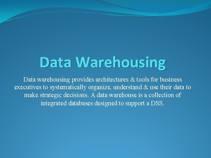 Data Warehousing Data warehousing provides architectures & tools for business executives to systematically organize,