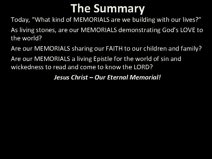 The Summary Today, “What kind of MEMORIALS are we building with our lives? ”