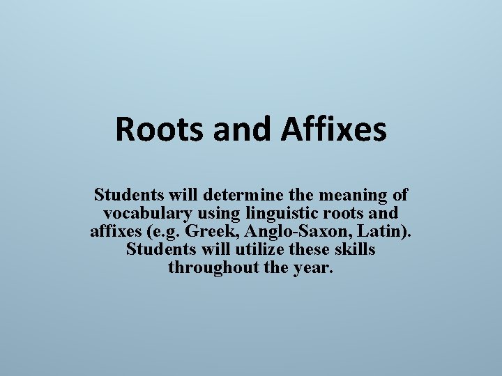 Roots and Affixes Students will determine the meaning of vocabulary using linguistic roots and