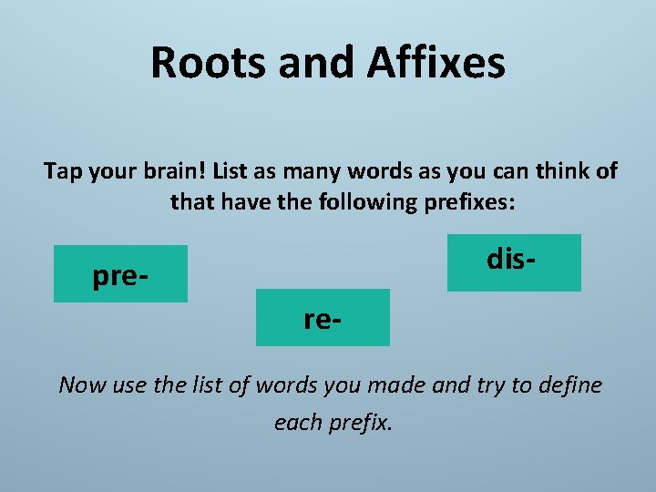 Roots and Affixes Tap your brain! List as many words as you can think