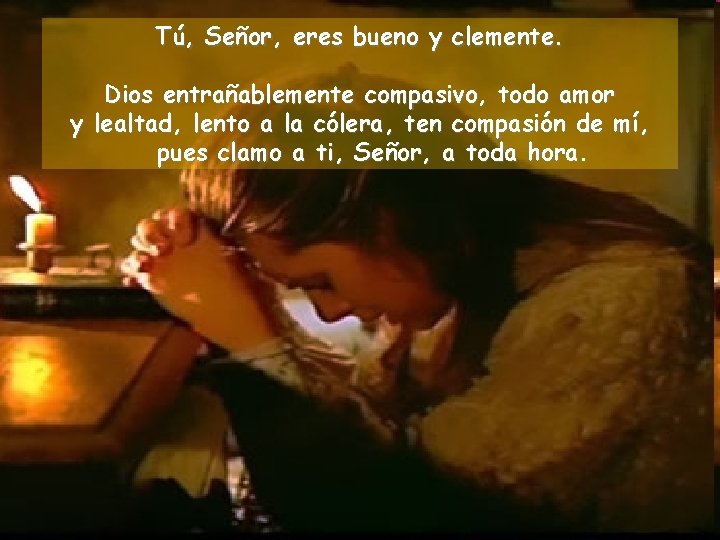 Tú, Señor, eres bueno y clemente. Dios entrañablemente compasivo, todo amor y lealtad, lento