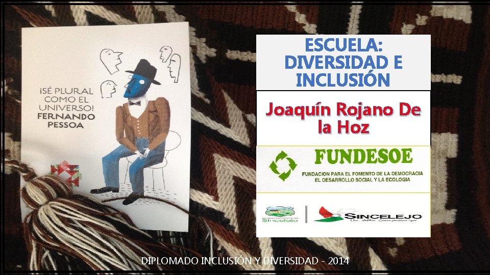 ESCUELA: DIVERSIDAD E INCLUSIÓN Joaquín Rojano De la Hoz DIPLOMADO INCLUSIÓN Y DIVERSIDAD -