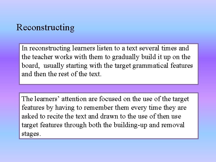 Reconstructing In reconstructing learners listen to a text several times and the teacher works